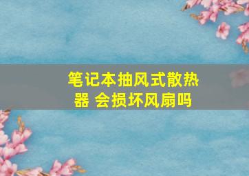 笔记本抽风式散热器 会损坏风扇吗